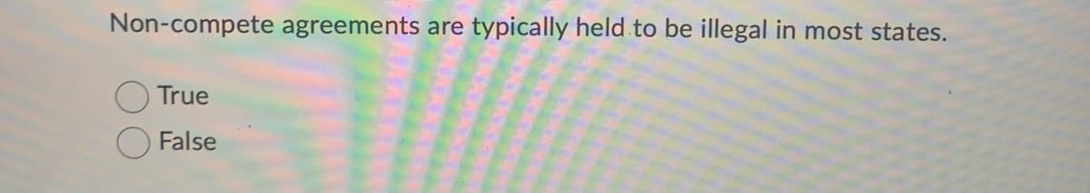 Non-compete agreements are typically held to be illegal in most states.
True
False
