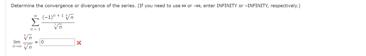 Determine the convergence or divergence of the series. (If you need to use ∞ or -, enter INFINITY or -INFINITY, respectively.)
(−1)n +15√√n
√n
lim
n→∞
00
Σ
n = 1
vn
√n
0
X