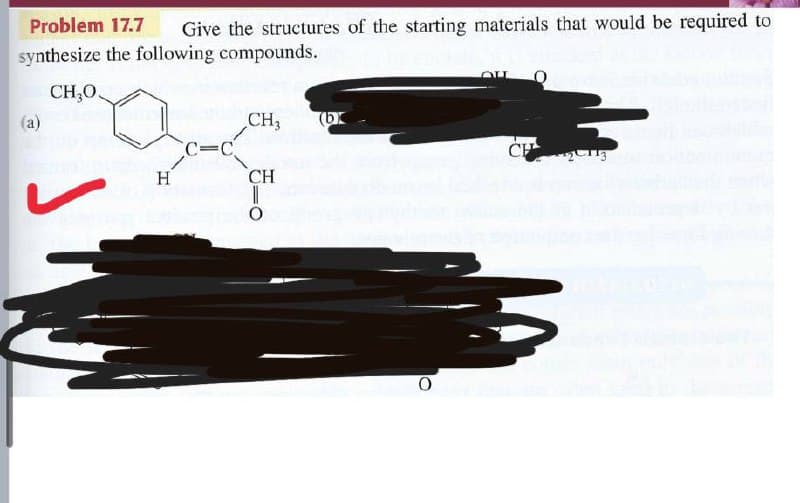 Problem 17.7
Give the structures of the starting materials that would be required to
synthesize the following compounds.
CH,O.
CH3
(b
C=C
CH
H
CH
