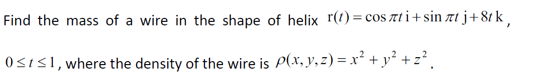 Find the mass of a wire in the shape of helix r(t) = cos лti+sinët j+8tk,
0≤t≤1, where the density of the wire is p(x, y, z) = x² + y² + z².
