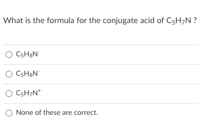 What is the formula for the conjugate acid of C5H,N ?
O CSH&N
O CSHBN"
O CSH,N*
O None of these are correct.

