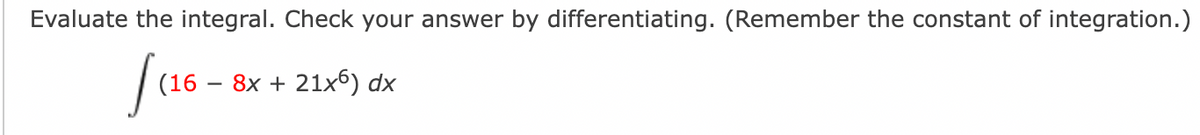 Evaluate the integral. Check your answer by differentiating. (Remember the constant of integration.)
√(16
8x + 21x6) dx