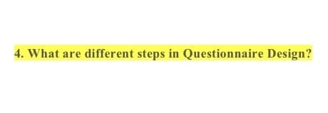 4. What are different steps in Questionnaire Design?
