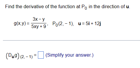 Find the derivative of the function at Po in the direction of u.
3x-y
5xy + 9¹
g(x,y)=
Po(2,-1), u=5i + 12j
(Du9) (2, -1) = (Simplify your answer.)