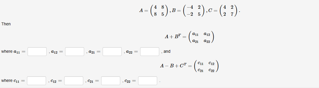 Then
where a11
where C11 =
a12 =
C12 =
a21 =
C21 =
a22 =
C22=
A
1 = (§ 8), B= ( −2 ³),0 – (1 ²).
.C=
-2
A+BT =
, and
A-B+CT =
a12
a11
a21 a22
C21
C12
C2₂2