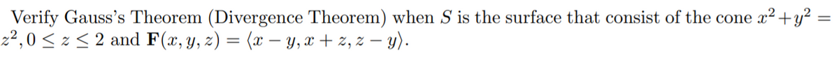 Verify Gauss's Theorem (Divergence Theorem) when S is the surface that consist of the cone x2+y? =
22,0 < z < 2 and F(x, y, z) = (x – y, x + z, z – y).
