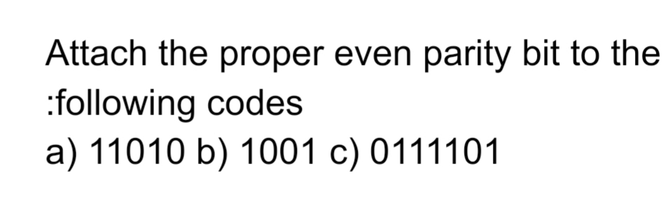 Attach the proper even parity bit to the
:following codes
a) 11010 b) 1001 c) 0111101
