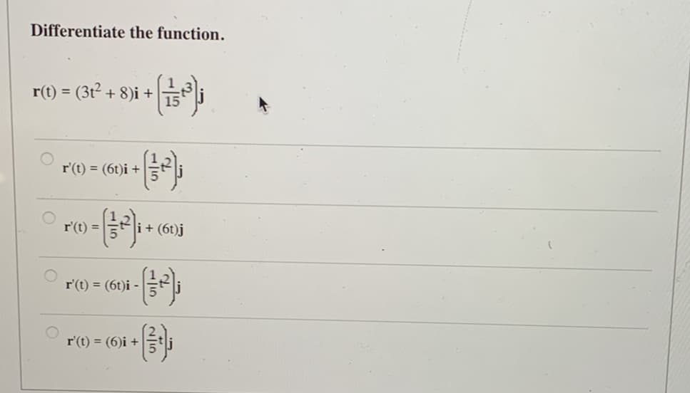 Differentiate the function.
r(t) = (3t².
+ 8)i +
r'(t) = (6t)i +
+(12²) ₁
r'(t) =
= (1²2); -
15
i + (6t)j
r'(t) = (6t)i -
r'(t) = (6)i +
15
25