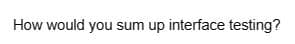 How would you sum up interface testing?