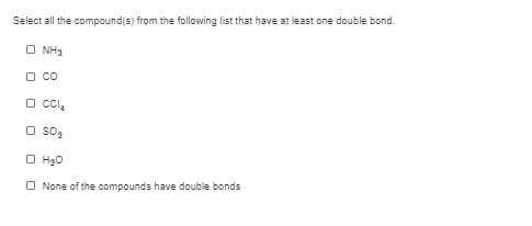 Select all the compound(s) from the following list that have at least one double bond.
O NH3
O CO
O CcI,
O Sog
O H20
O None of the compounds have double bonds
