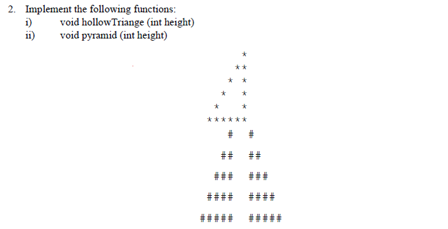 2. Implement the following functions:
i)
i1)
void hollowTriange (int height)
void pyramid (int height)
**
***
**
#
##
##
###
###
####
####
####
####
