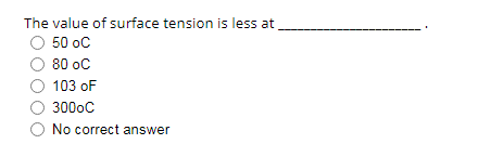 The value of surface tension is less at
50 oc
80 oC
103 oF
300oC
No correct answer
