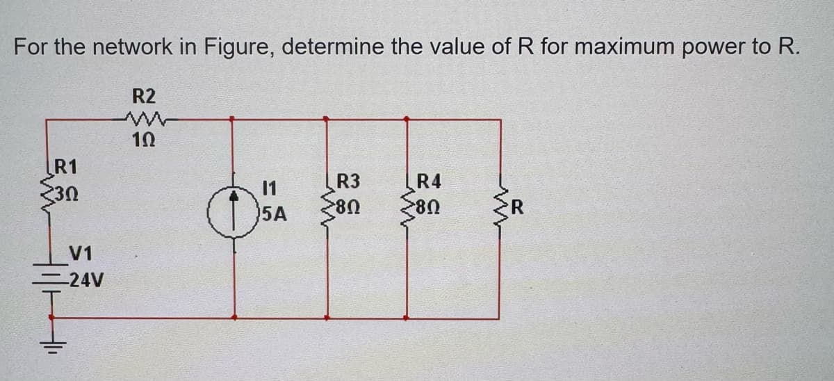 For the network in Figure, determine the value of R for maximum power to R.
R1
E
30
R2
w
10
=
R3
R4
11
5A
80
80
V1
-24V