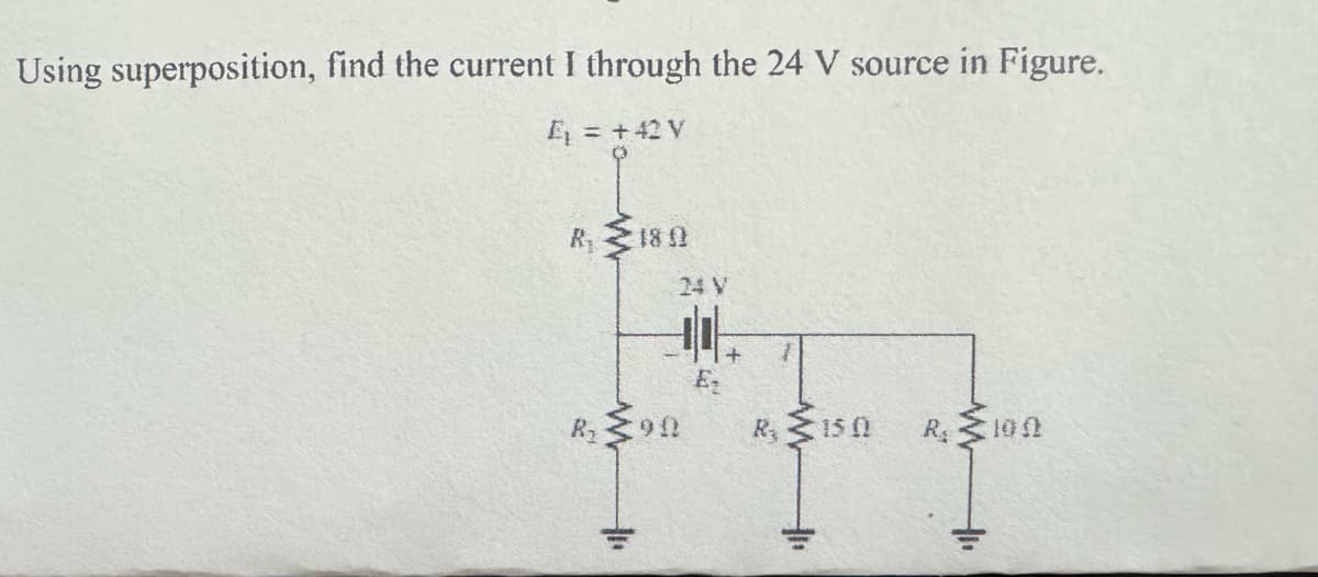 Using superposition, find the current I through the 24 V source in Figure.
E₁ = +42 V
R₁ 18 0
24 V
B
E
+1.
R15 0
R
100
+1.