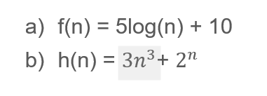 a) f(n) = 5log(n) + 10
b) h(n) = 3n³+ 2n