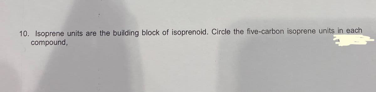 10. Isoprene units are the building block of isoprenoid. Circle the five-carbon isoprene units in each
compound,