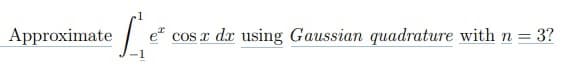 Approximate
L
e cos x dx using Gaussian quadrature with n = 3?