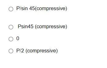 O P/sin 45(compressive)
Psin45 (compressive)
O P/2 (compressive)
