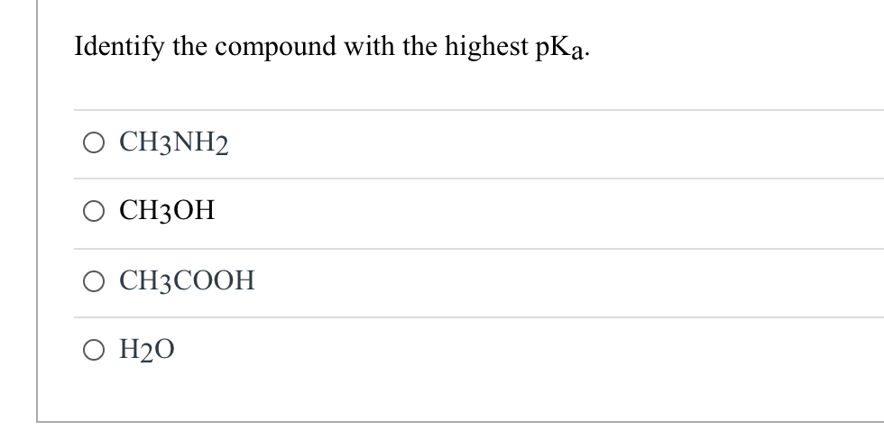 Identify the compound with the highest pKa.
CH3NH2
CH3OH
O CH3COOH
O H₂O