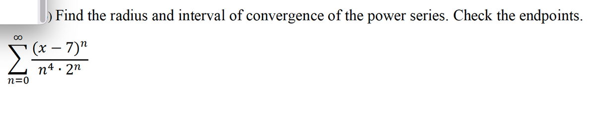 n=0
Find the radius and interval of convergence of the power series. Check the endpoints.
(x - 7)"
n4. 2n