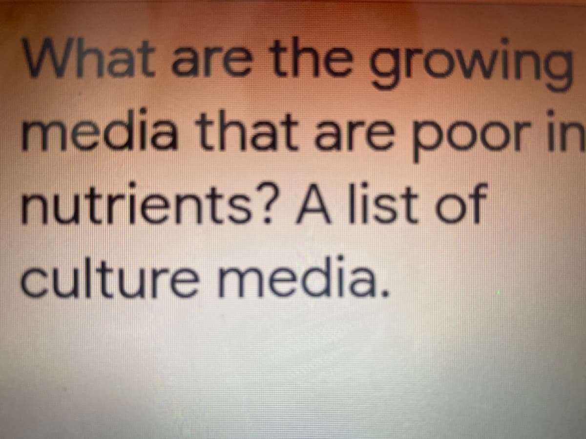 What are the growing
media that are poor in
nutrients? A list of
culture media.
