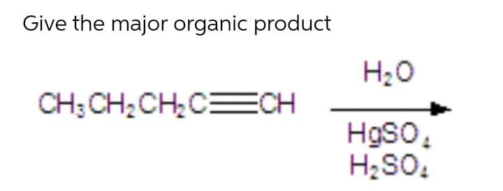 Give the major organic product
H20
CH; CH;CH,C=CH
Hgso,
H;SO.
