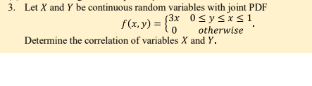 3. Let X and Y be continuous random variables with joint PDF
(3x 0s ysxs1
f(x, y) = {*
otherwise
Determine the correlation of variables X and Y.
