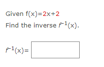 Given f(x)=2x+2
Find the inverse f¹(x).
f¹(x)=