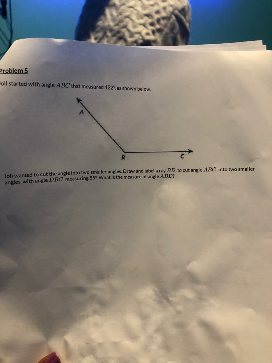 Problem 5
oli started with angle ABC that measured 132°, as shown below.
B
Joli wanted to cut the angle into two smaller angles. Draw and label a ray BD to cut angle ABC into two smaller
angles, with angle DBC measuring 55°. What is the measure of angle ABD?