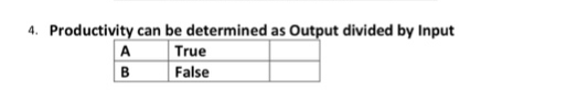 4. Productivity can be determined as Output divided by Input
True
False
A
B