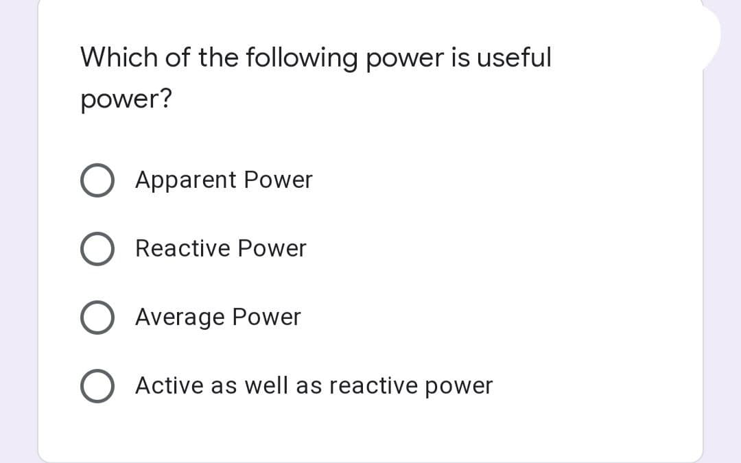 Which of the following power is useful
power?
O Apparent Power
Reactive Power
Average Power
OActive as well as reactive power
