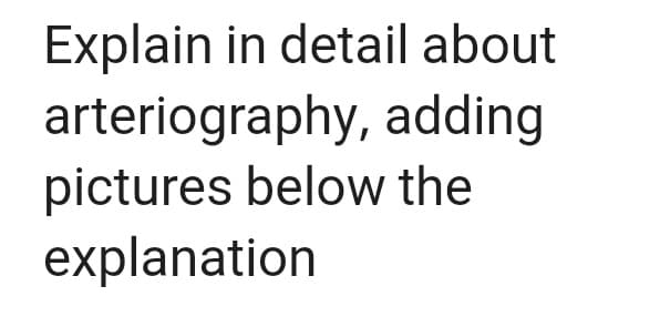 Explain in detail about
arteriography, adding
pictures below the
explanation