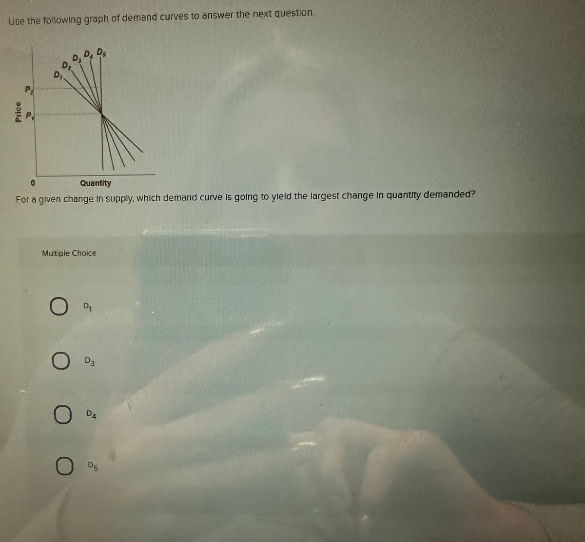 Use the following graph of demand curves to answer the next question.
Price
P₂
P₁
0₂ 04 05
D2
D₁
0
Quantity
For a given change in supply, which demand curve is going to yield the largest change in quantity demanded?
Multiple Choice
C
O 0₁
о оз
O
O
DA
D5