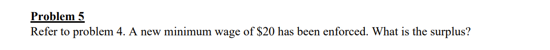 Problem 5
Refer to
problem 4. A new minimum wage of $20 has been enforced. What is the surplus?
