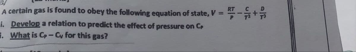 A certain gas is found to obey the following equation of state, V
=
i. Develop a relation to predict the effect of pressure on Cr
. What is Cp-Cy for this gas?
RT
P