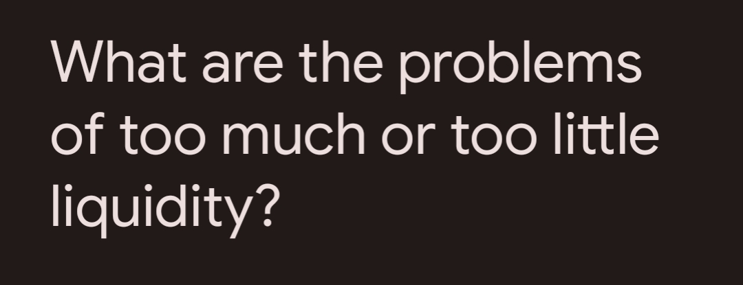 What are the problems
of too much or too little
liquidity?