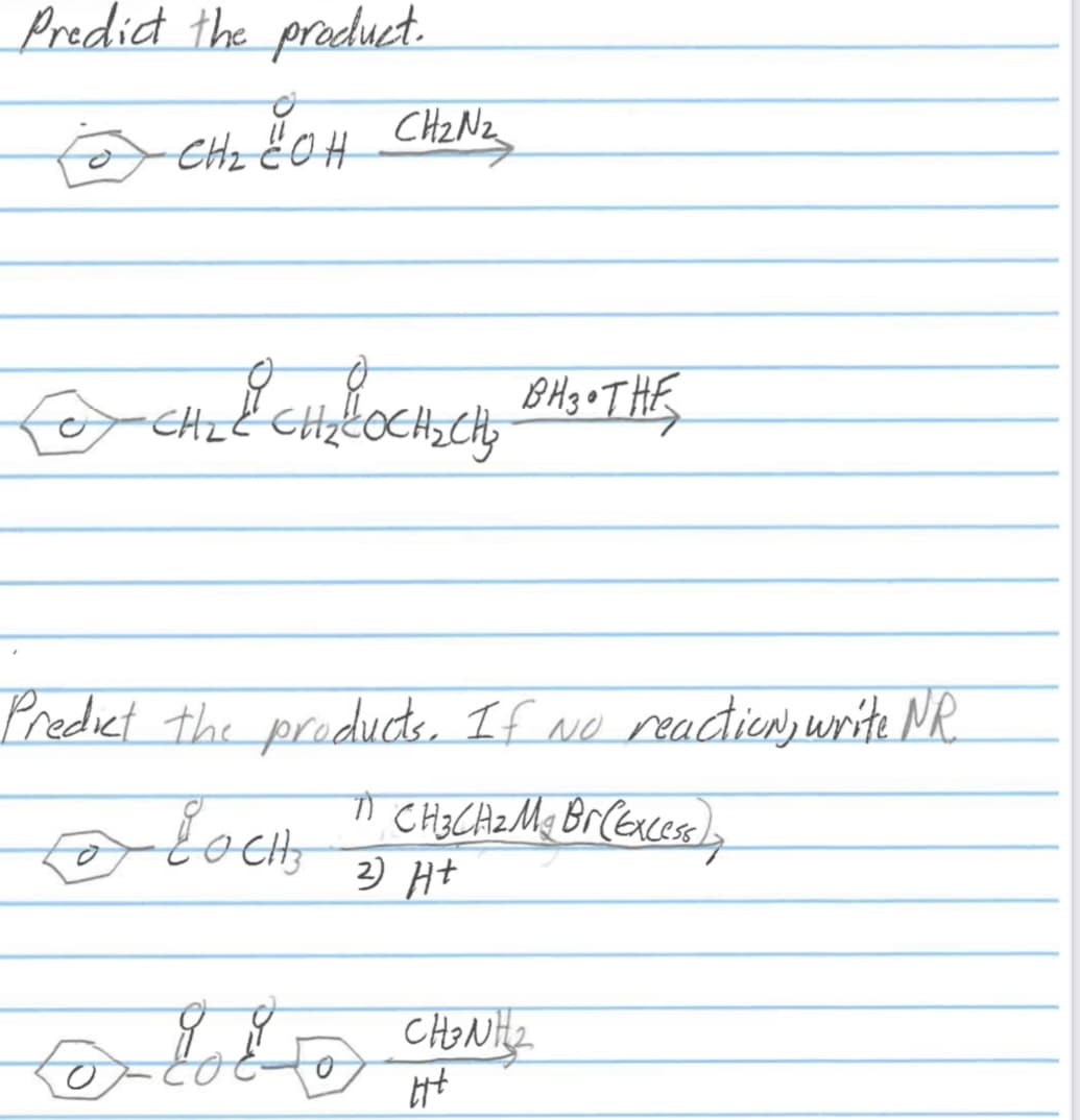 Predict the product.
CH₂ JOH CH₂N₂₂
& CH₂ LOCH₂CH₂ DA3 • THE
BH
CO CHILE
Predict the products. If No reaction, write NR.
• LOCH " CH₂CH₂M. Br (Ences),
2) Ht
o lolot
요요
CHÍNH