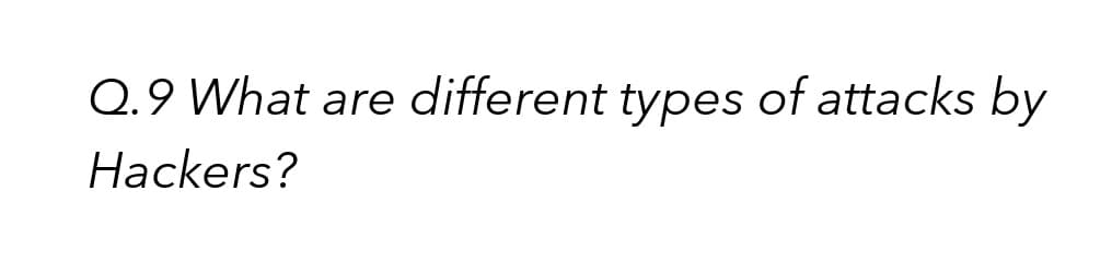 Q.9 What are different types of attacks by
Hackers?