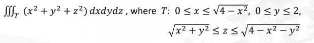 SI, (x2 + y2 + z²) dxdydz , where T: 0<x < v4 – x², 0 < y < 2,
/x² + y² < z< J4 – x² – y2
