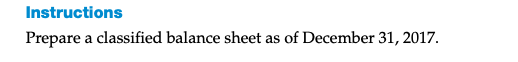 Instructions
Prepare a classified balance sheet as of December 31, 2017.