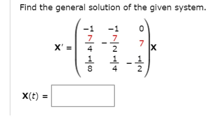 Find the general solution of the given system.
X(t) =
X' =
17418
17214
1
7
1
2
X
