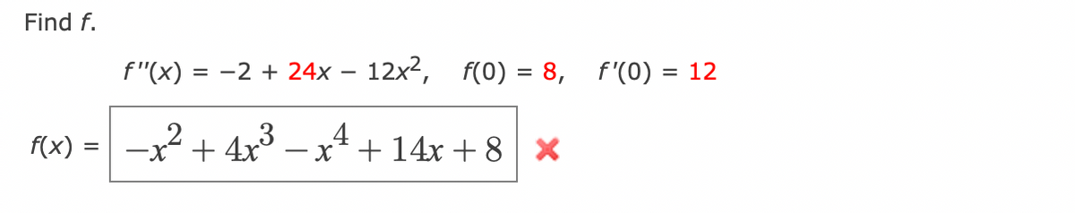 Find f.
f"(x) =
-2 +24x - 12x², f(0) = 8,
(x) = −x² + 4x²³ −x¹² + 14x+8 x
4x³-x4
3
f'(0) = 12