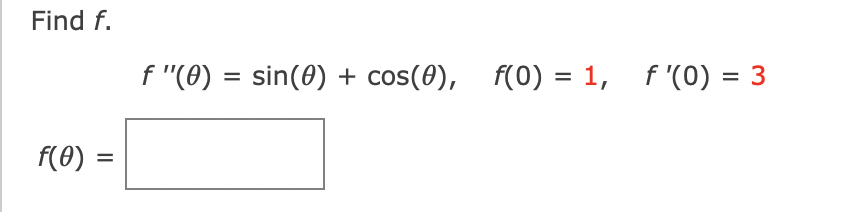 Find f.
f(0) =
f "(0) = sin(0) + cos(0), f(0) = 1, f'(0) = 3