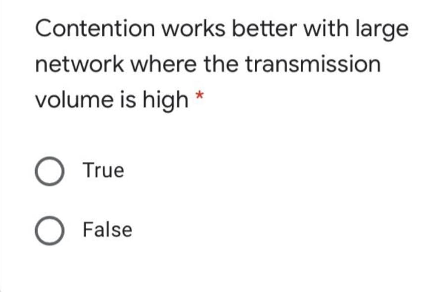 Contention works better with large
network where the transmission
volume is high *
O True
O False
