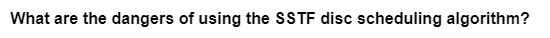 What are the dangers of using the SSTF disc scheduling algorithm?