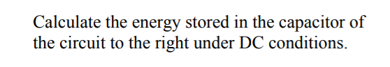 Calculate the energy stored in the capacitor of
the circuit to the right under DC conditions.
