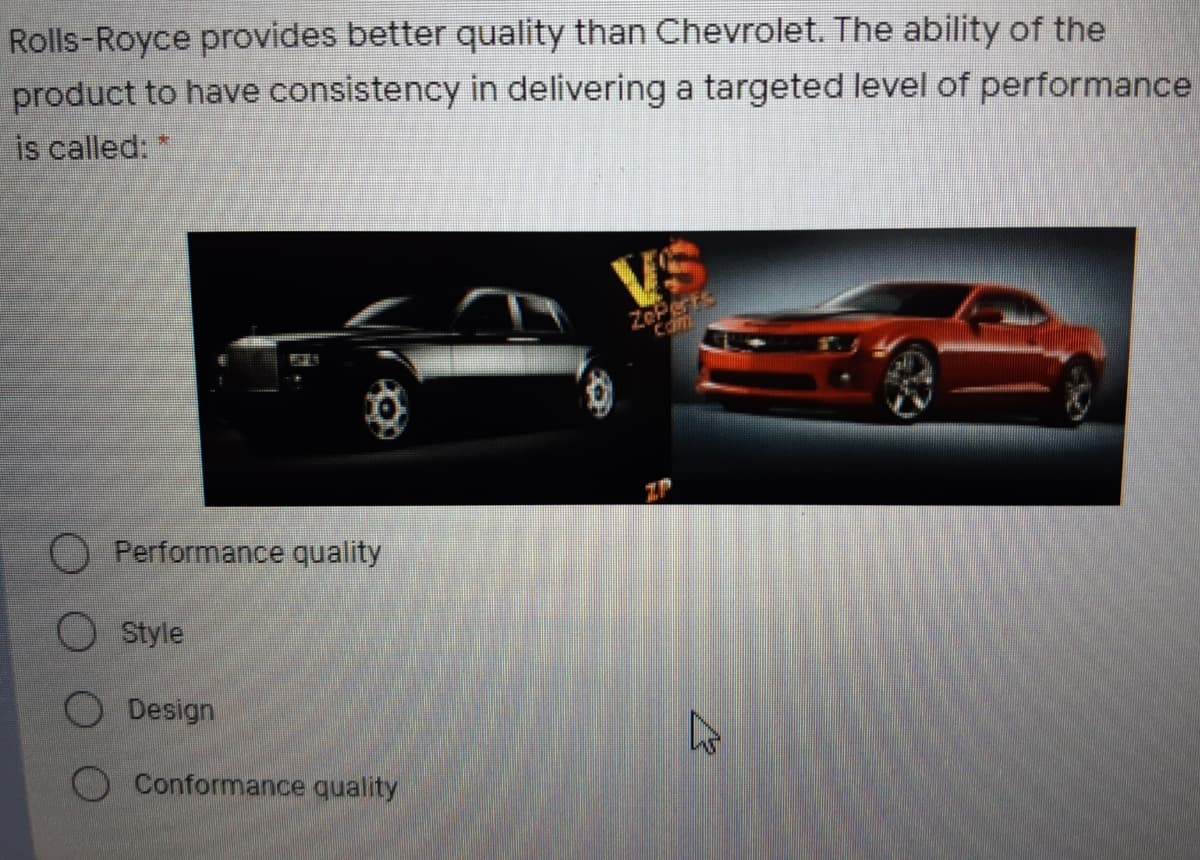 Rolls-Royce provides better quality than Chevrolet. The ability of the
product to have consistency in delivering a targeted level of performance
is called:
VS
ZePerts
Com
O Performance quality
O Style
O Design
Conformance quality
