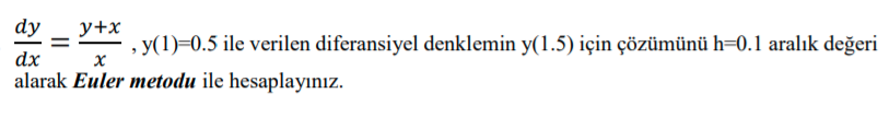 dy
y+x
, y(1)=0.5 ile verilen diferansiyel denklemin y(1.5) için çözümünü h=0.1 aralık değeri
dx
alarak Euler metodu ile hesaplayınız.
х
