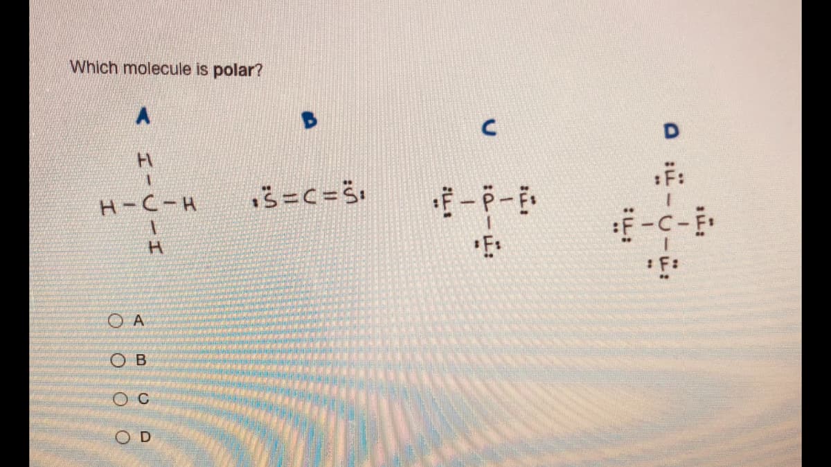 Which molecule is polar?
H-C-H
F-c-
H.
O A
OD
