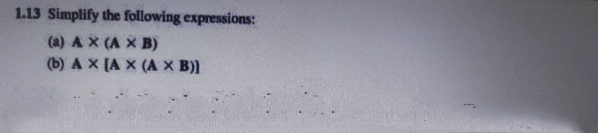 1.13 Simplify the following expressions:
(a) AX (A x B)
(b) AX (A X (A X B)]
15